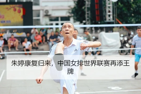 朱婷康复归来，中国女排世界联赛再添王牌