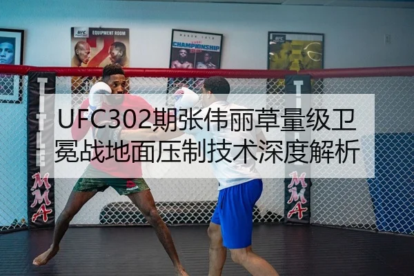 UFC302期张伟丽草量级卫冕战地面压制技术深度解析