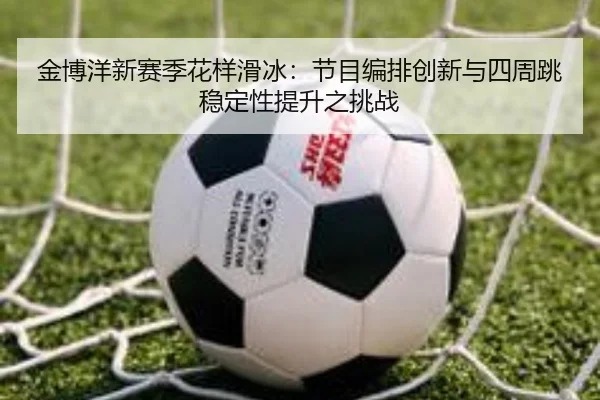 jin-bo-yang-xin-sai-ji-hua-yang-hua-bing-jie-mu-bian-pai-chuang-xin-yu-si-zhou-tiao-wen-ding-xing-ti-sheng-zhi-tiao-zhan-2-830.jpg