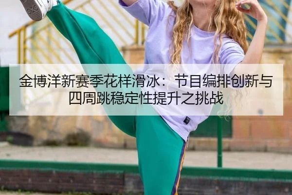 jin-bo-yang-xin-sai-ji-hua-yang-hua-bing-jie-mu-bian-pai-chuang-xin-yu-si-zhou-tiao-wen-ding-xing-ti-sheng-zhi-tiao-zhan-3-279.jpg