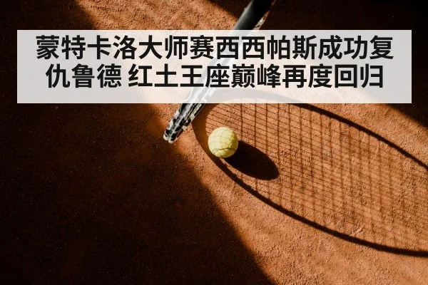 蒙特卡洛大师赛西西帕斯成功复仇鲁德 红土王座巅峰再度回归