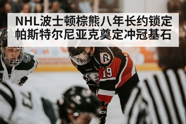 NHL波士顿棕熊八年长约锁定帕斯特尔尼亚克奠定冲冠基石