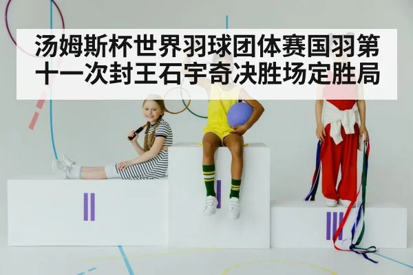 汤姆斯杯世界羽球团体赛国羽第十一次封王石宇奇决胜场定胜局