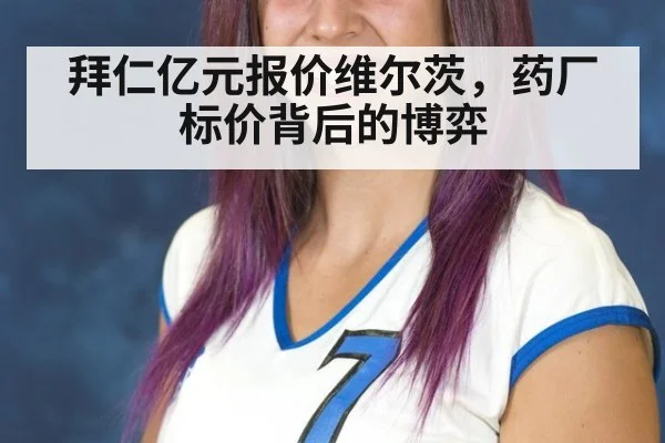 拜仁亿元报价维尔茨，药厂标价背后的博弈
