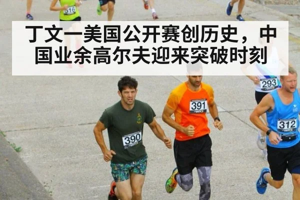 丁文一美国公开赛创历史，中国业余高尔夫迎来突破时刻