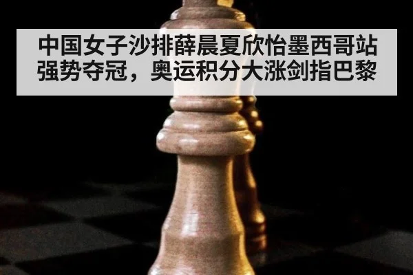 中国女子沙排薛晨夏欣怡墨西哥站强势夺冠，奥运积分大涨剑指巴黎
